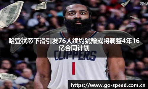 哈登状态下滑引发76人续约犹豫或将调整4年16亿合同计划